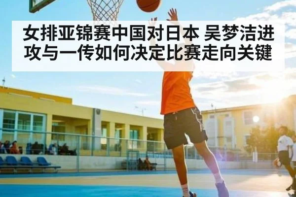 女排亚锦赛中国对日本 吴梦洁进攻与一传如何决定比赛走向关键 - KAIYUN SPORTS