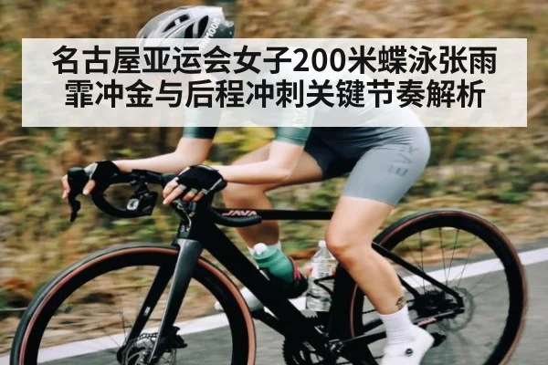 名古屋亚运会女子200米蝶泳张雨霏冲金与后程冲刺关键节奏解析 - KAIYUN SPORTS