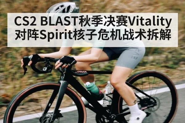 CS2 BLAST秋季决赛Vitality对阵Spirit核子危机战术拆解 - KAIYUN SPORTS