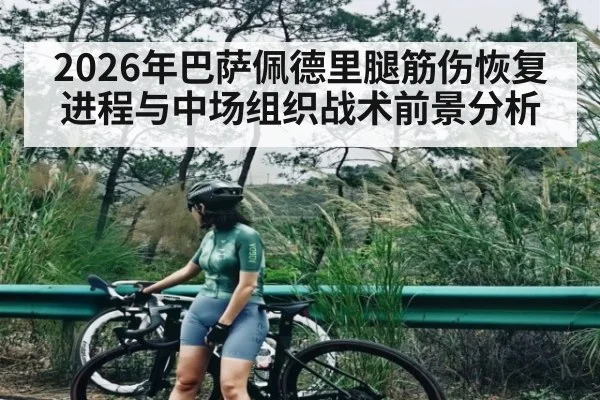 2026年巴萨佩德里腿筋伤恢复进程与中场组织战术前景分析 - KAIYUN SPORTS
