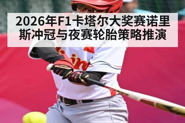 2026年F1卡塔尔大奖赛诺里斯冲冠与夜赛轮胎策略推演