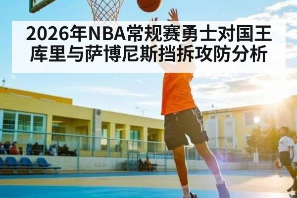 2026年NBA常规赛勇士对国王库里与萨博尼斯挡拆攻防分析